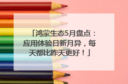 鸿蒙生态5月盘点：应用体验日新月异，每天都比昨天更好！