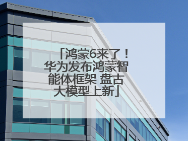 鸿蒙6来了！华为发布鸿蒙智能体框架 盘古大模型上新