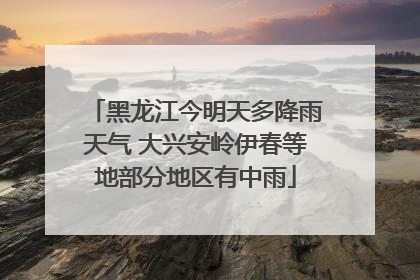 黑龙江今明天多降雨天气 大兴安岭伊春等地部分地区有中雨