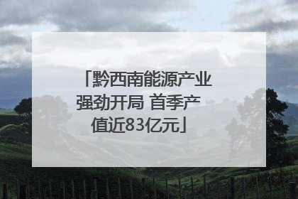 黔西南能源产业强劲开局 首季产值近83亿元