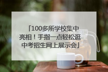 100多所学校集中亮相！手指一点轻松逛中考招生网上展示会