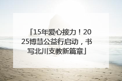 15年爱心接力!2025博慧公益行启动,书写北川支教新篇章