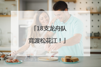 18支龙舟队竞渡松花江！