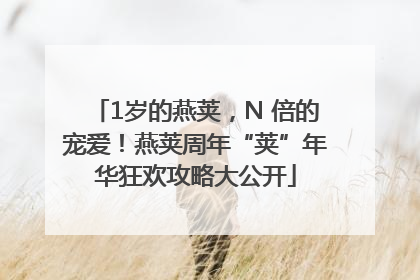 1岁的燕荚，N 倍的宠爱！燕荚周年“荚”年华狂欢攻略大公开