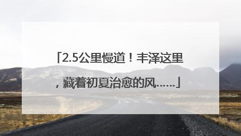 2.5公里慢道！丰泽这里，藏着初夏治愈的风……