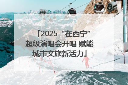 2025“在西宁”超级演唱会开唱 赋能城市文旅新活力