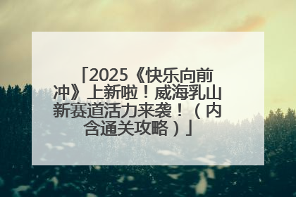 2025《快乐向前冲》上新啦！威海乳山新赛道活力来袭！（内含通关攻略）