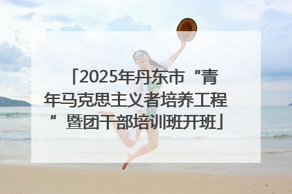 2025年丹东市“青年马克思主义者培养工程”暨团干部培训班开班