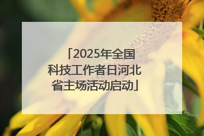 2025年全国科技工作者日河北省主场活动启动