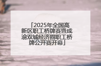 2025年全国高新区职工桥牌赛暨成渝双城经济圈职工桥牌公开赛开幕