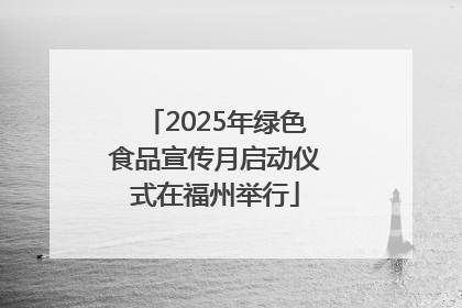 2025年绿色食品宣传月启动仪式在福州举行
