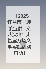 2025许昌市“理论宣讲+文艺演出”走基层万场文明实践活动启动