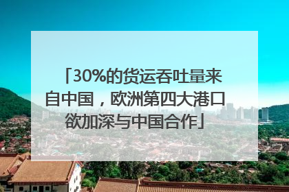 30%的货运吞吐量来自中国，欧洲第四大港口欲加深与中国合作