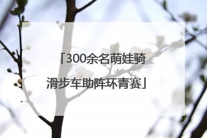 300余名萌娃骑滑步车助阵环青赛