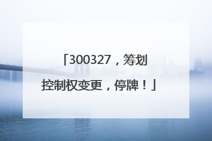 300327，筹划控制权变更，停牌！