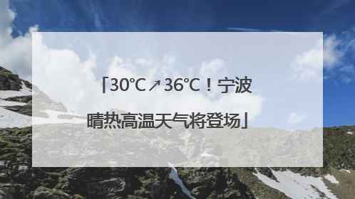 30℃↗36℃！宁波晴热高温天气将登场