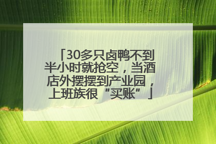 30多只卤鸭不到半小时就抢空，当酒店外摆摆到产业园，上班族很“买账”