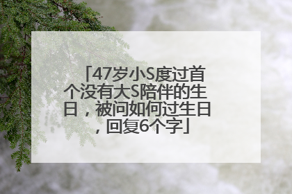 47岁小S度过首个没有大S陪伴的生日，被问如何过生日，回复6个字