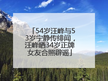 54岁汪峰与53岁宁静传绯闻，汪峰晒34岁正牌女友合照辟谣