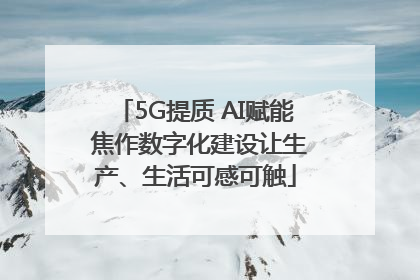 5G提质 AI赋能 焦作数字化建设让生产、生活可感可触