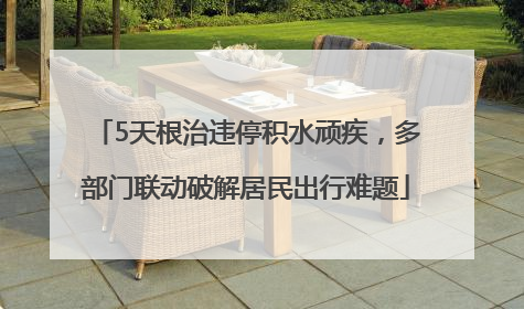 5天根治违停积水顽疾，多部门联动破解居民出行难题