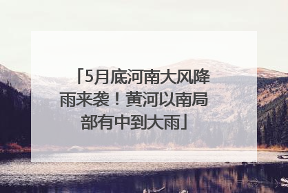5月底河南大风降雨来袭！黄河以南局部有中到大雨