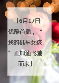 6月17日优酷首播，“我的机车女孩”正加速飞驰而来