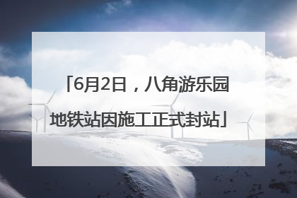 6月2日，八角游乐园地铁站因施工正式封站
