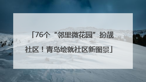 76个“邻里微花园”扮靓社区！青岛绘就社区新图景