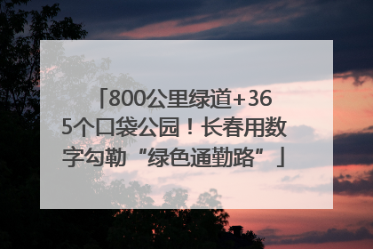 800公里绿道+365个口袋公园！长春用数字勾勒“绿色通勤路”