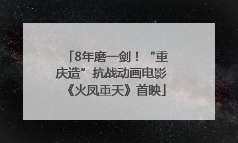 8年磨一剑！“重庆造”抗战动画电影《火凤重天》首映