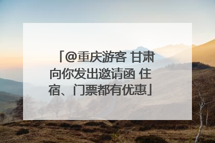 @重庆游客 甘肃向你发出邀请函 住宿、门票都有优惠