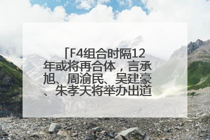 F4组合时隔12年或将再合体，言承旭、周渝民、吴建豪、朱孝天将举办出道25周年演唱会