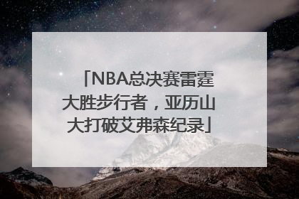NBA总决赛雷霆大胜步行者，亚历山大打破艾弗森纪录