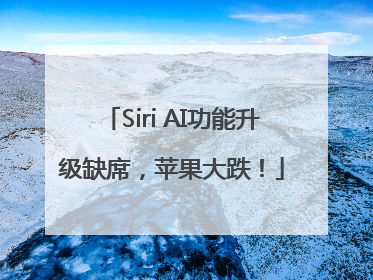 Siri AI功能升级缺席，苹果大跌！