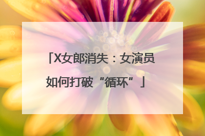X女郎消失：女演员如何打破“循环”