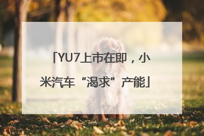 YU7上市在即，小米汽车“渴求”产能